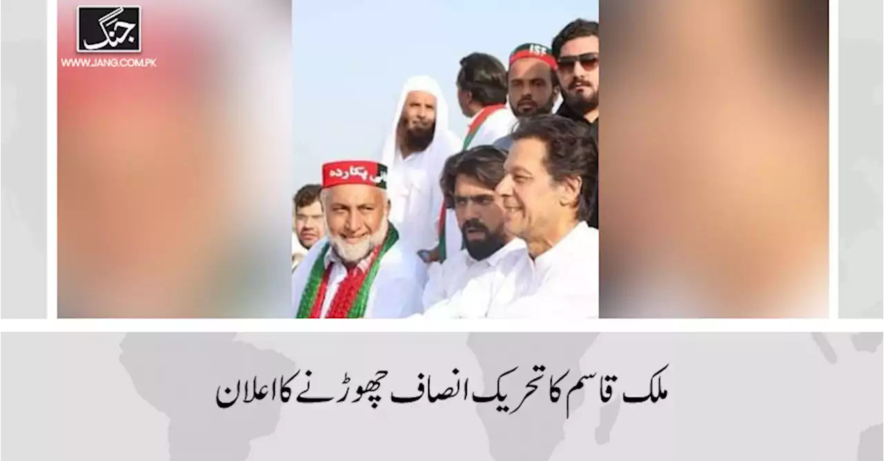 سابق صوبائی مشیر ملک قاسم خان کا ساتھیوں سمیت تحریک انصاف چھوڑنے کا اعلان