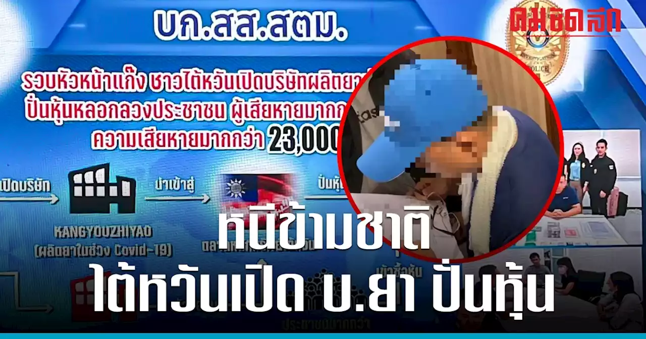 รวบ 'หัวหน้าแก๊งชาวไต้หวัน' เปิดบริษัทยา ปั่นหุ้น เสียหายกว่า 2.3 หมื่นล้าน