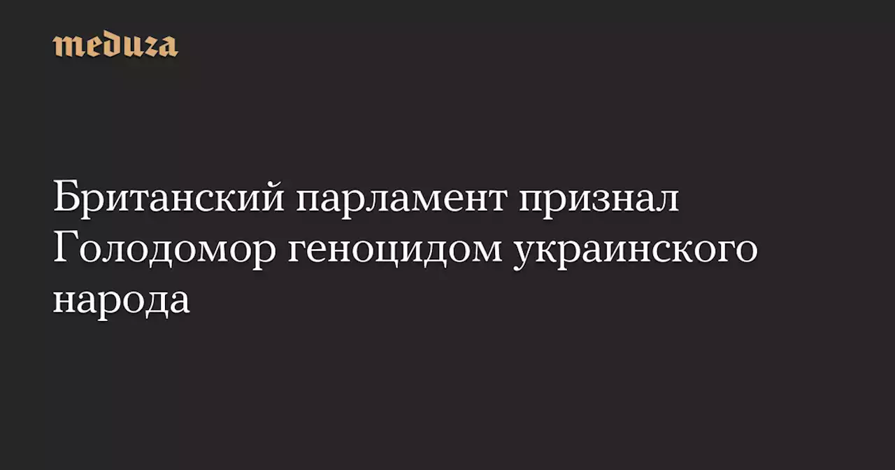 Британский парламент признал Голодомор геноцидом украинского народа — Meduza