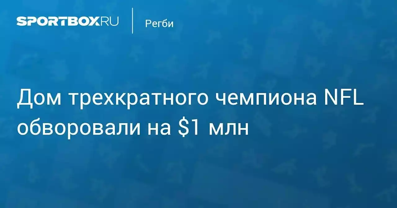 Дом трехкратного чемпиона NFL обворовали на $1 млн