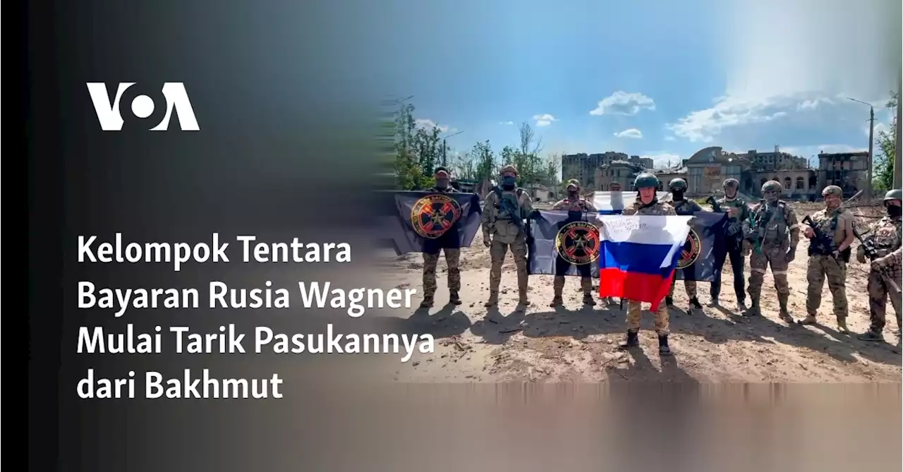 Kelompok Tentara Bayaran Rusia Wagner Mulai Tarik Pasukannya dari Bakhmut