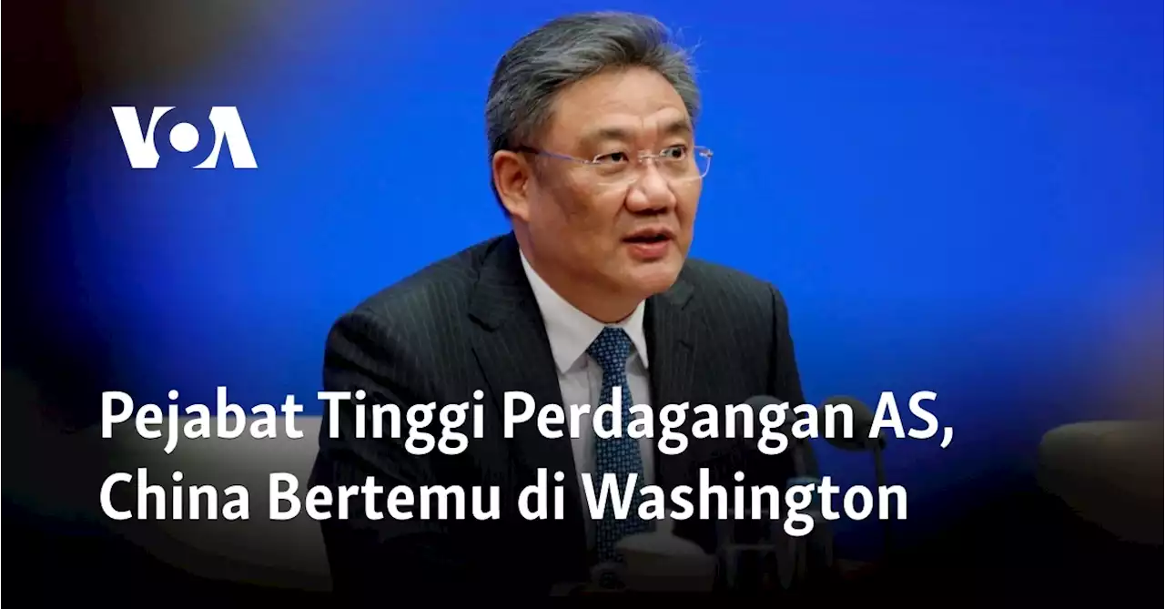 Pejabat Tinggi Perdagangan AS, China Bertemu di Washington