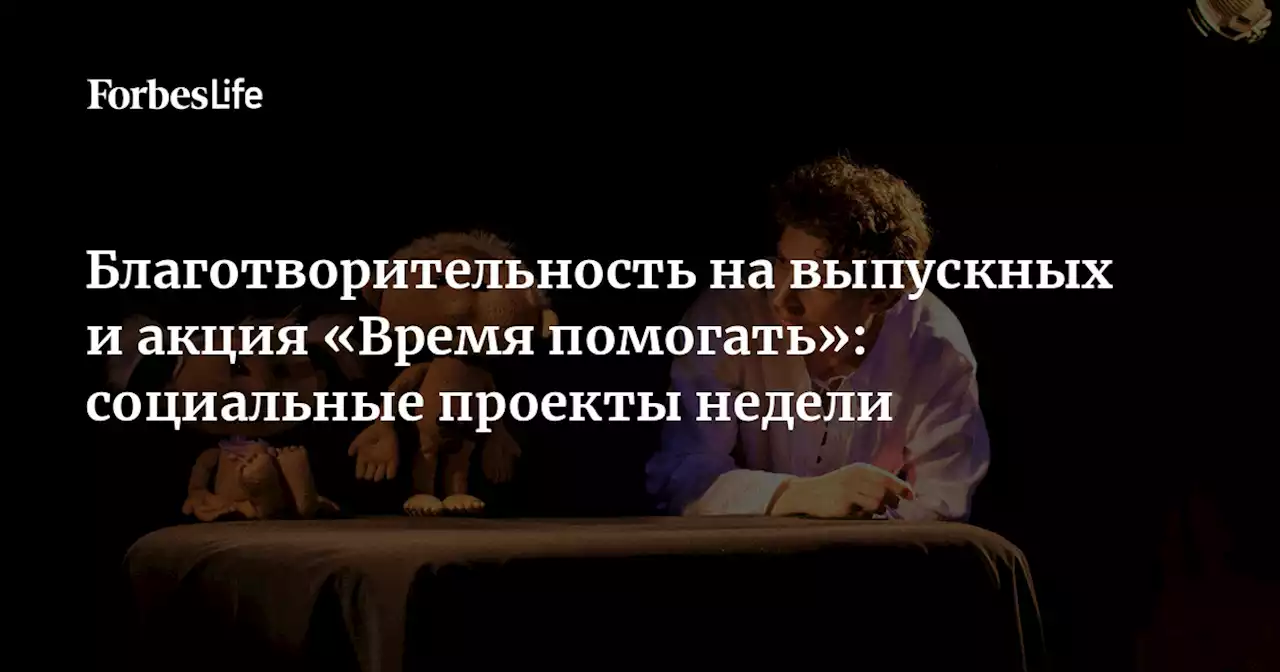 Благотворительность на выпускных и акция «Время помогать»: социальные проекты недели