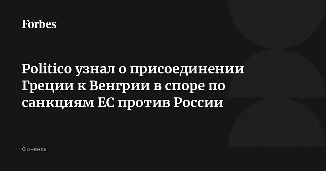 Politico узнал о присоединении Греции к Венгрии в споре по санкциям ЕС против России