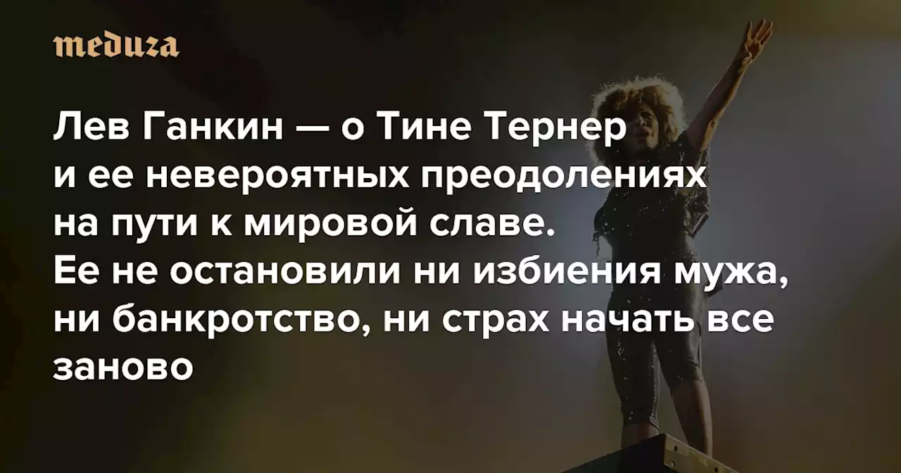 Ушла победительницей Лев Ганкин — о Тине Тернер и ее невероятных преодолениях на пути к мировой славе. Ее не остановили ни избиения мужа, ни банкротство, ни страх начать все заново — Meduza