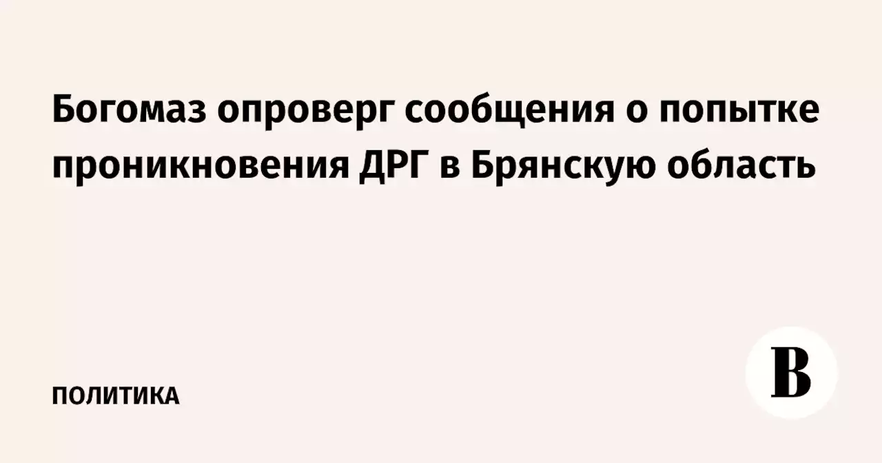 Богомаз опроверг сообщения о попытке проникновения ДРГ в Брянскую область