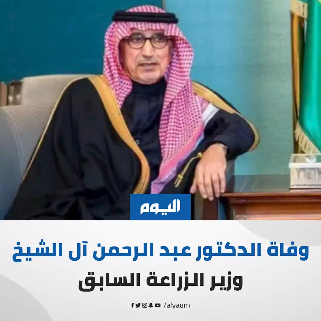 بعد رحلة إنجاز وعطاء.. وفاة الدكتور عبد الرحمن آل الشيخ وزير الزراعة السابق