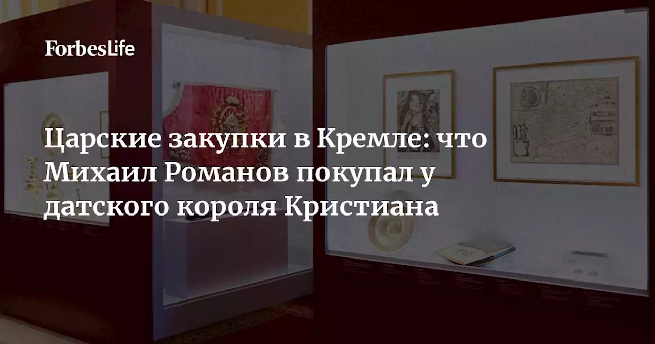 Царские закупки в Кремле: что Михаил Романов покупал у датского короля Кристиана