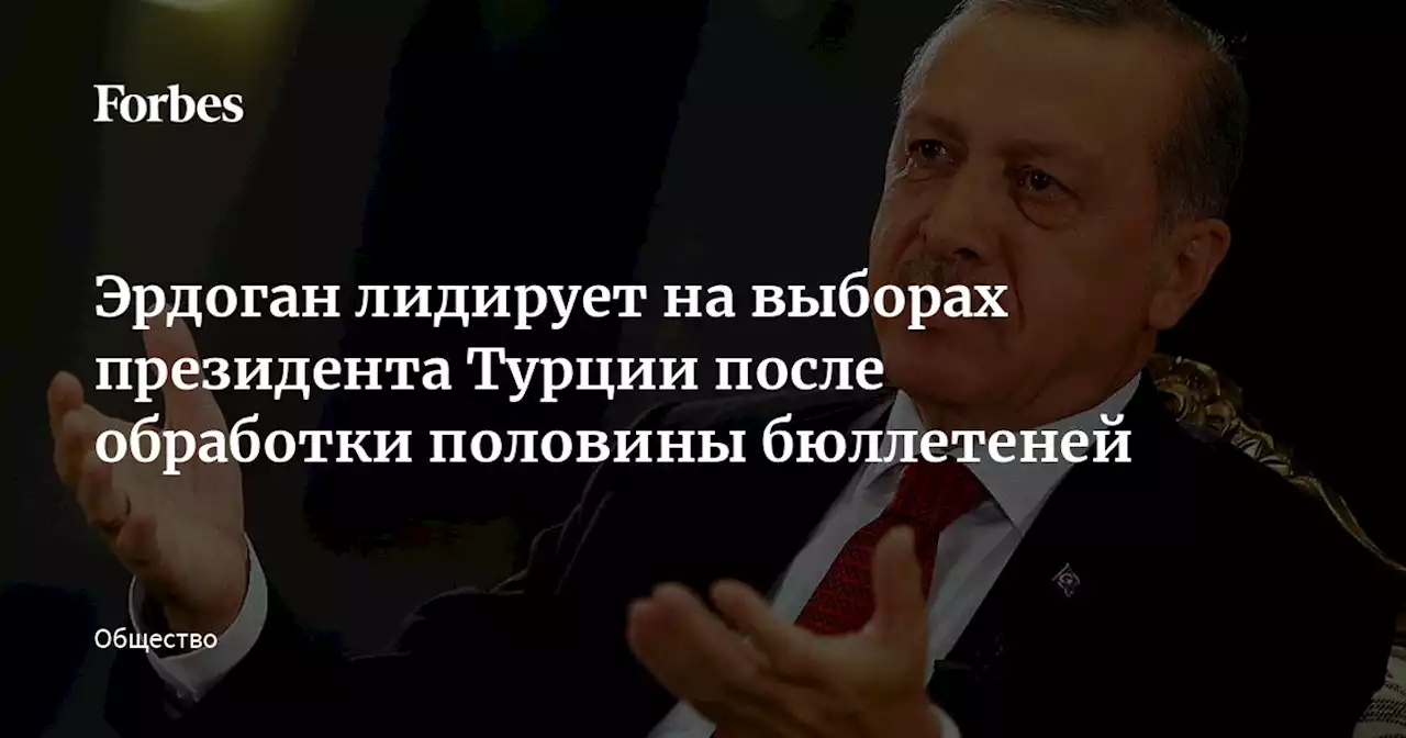 Эрдоган лидирует на выборах президента Турции после обработки половины бюллетеней