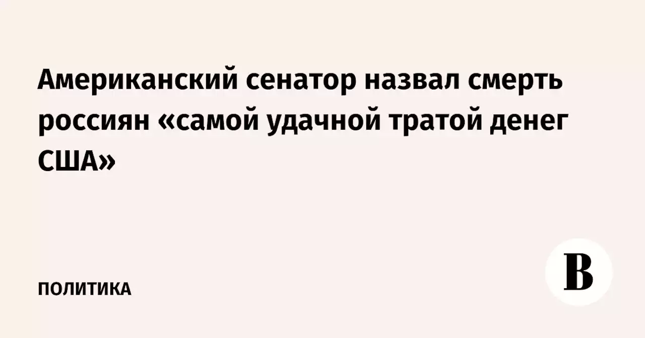 Американский сенатор назвал смерть россиян «самой удачной тратой денег США»