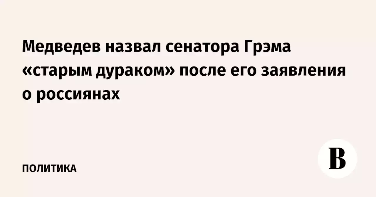 Медведев назвал сенатора Грэма «старым дураком» после его заявления о россиянах