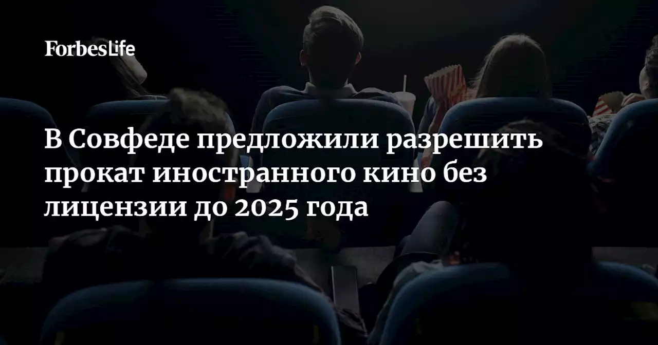 В Совфеде предложили разрешить прокат иностранного кино без лицензии до 2025 года