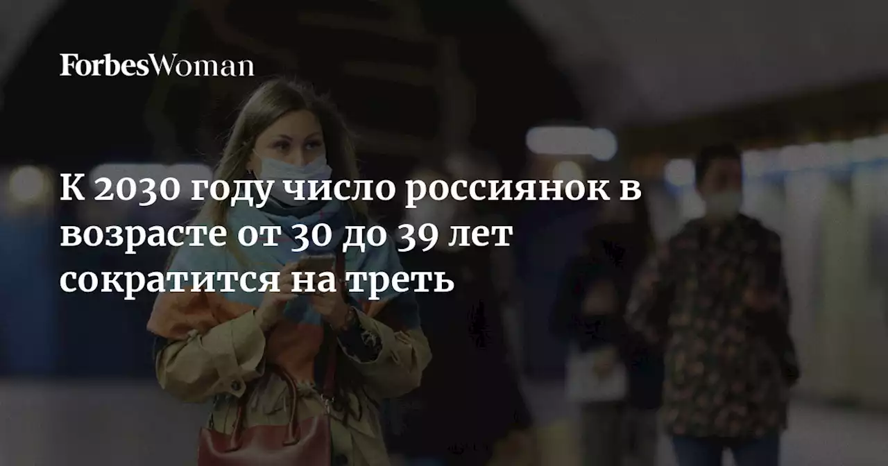 К 2030 году число россиянок в возрасте от 30 до 39 лет сократится на треть