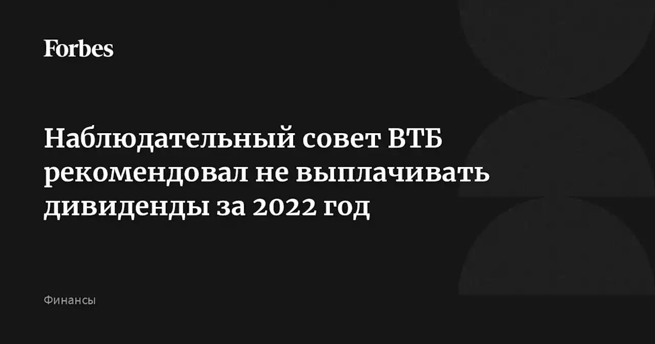 Наблюдательный совет ВТБ рекомендовал не выплачивать дивиденды за 2022 год