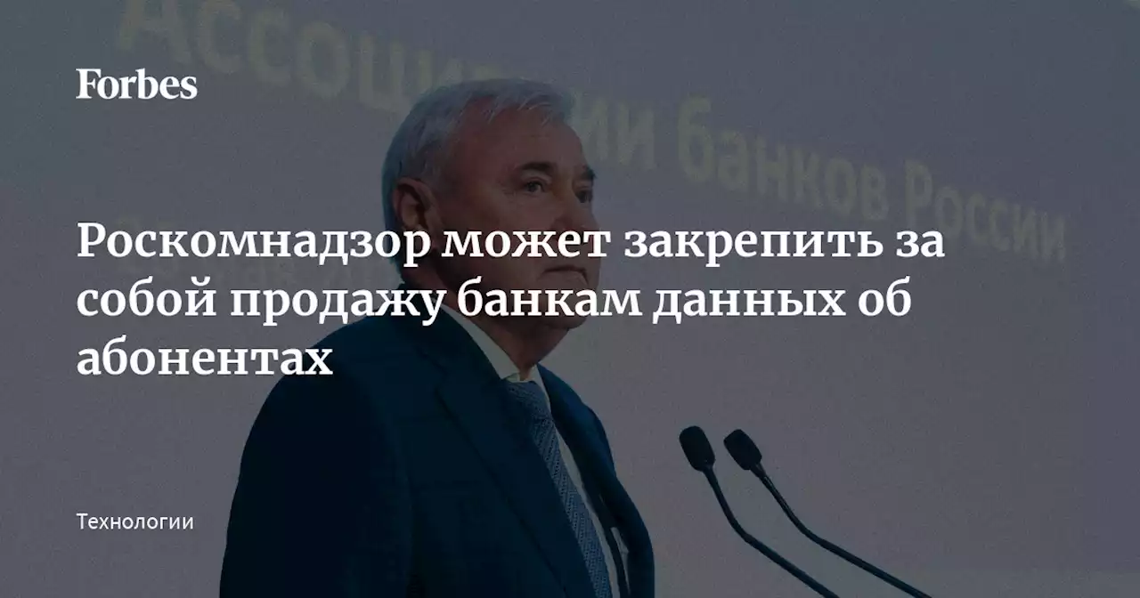 Роскомнадзор может закрепить за собой продажу банкам данных об абонентах