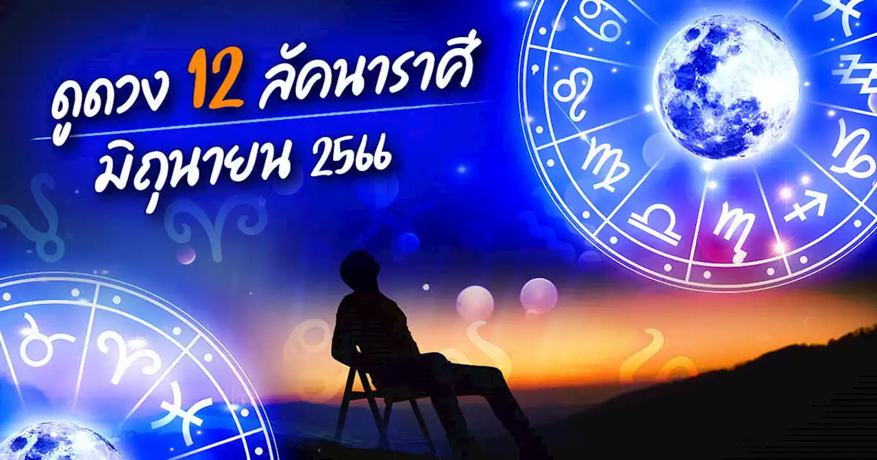 ดูดวงรายเดือน มิถุนายน 2566 สำหรับ 12 ลัคนาราศี โดย โหรรัตนโกสินทร์