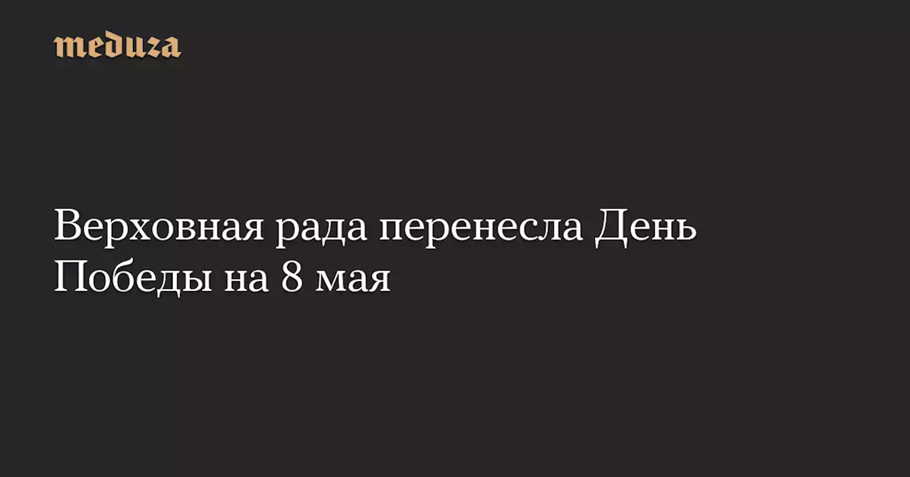 Верховная рада перенесла День Победы на 8 мая — Meduza