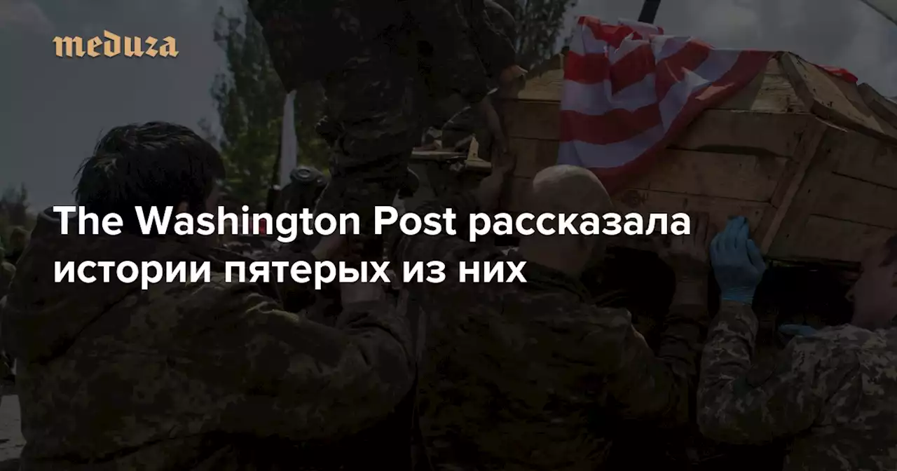 На войне в Украине погибли не меньше 16 американских добровольцев The Washington Post рассказала истории пятерых из них — Meduza