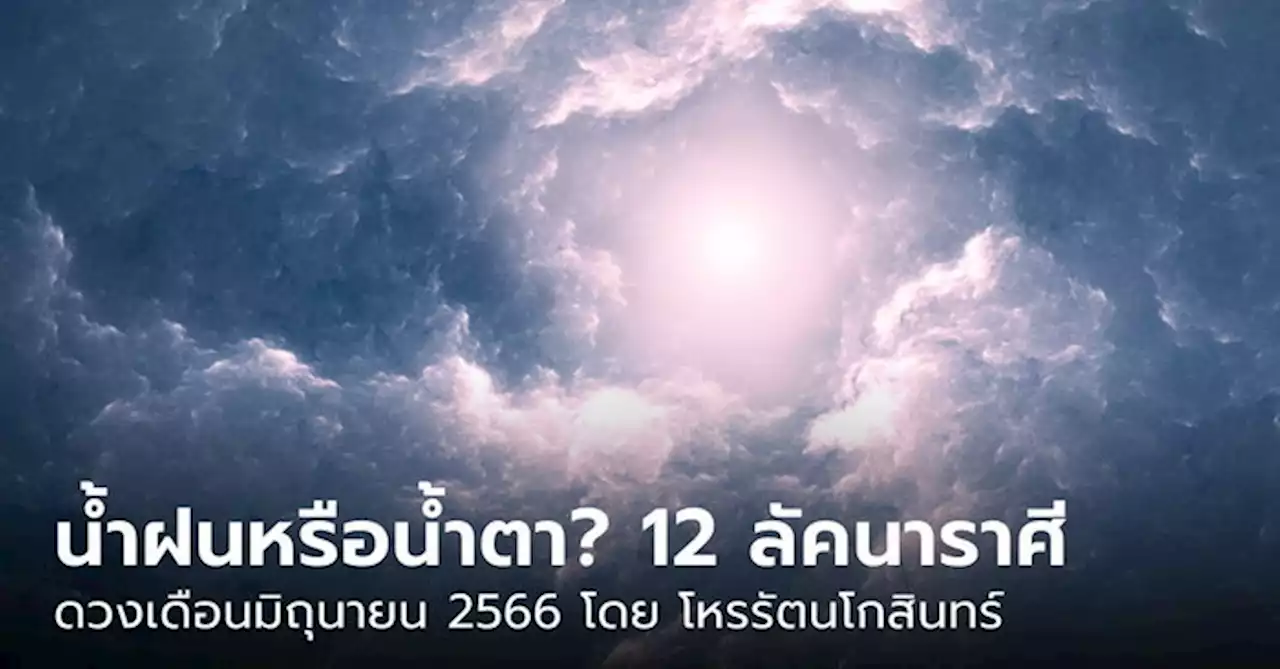 น้ำฝนหรือน้ำตา!? พยากรณ์ 12 ลัคนา มิถุนายน 66 โดย โหรรัตนโกสินทร์