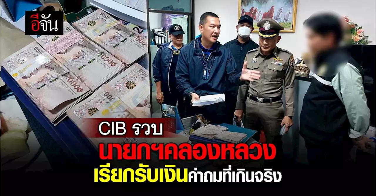 CIB รวบ นายกฯคลองหลวง และ ผอ.กองช่าง หลังเรียกเงิน ค่าถมที่ เกินจริง