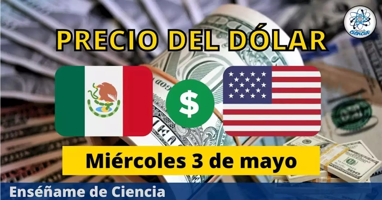 Precio del dólar hoy miércoles 3 de mayo ¿cómo amaneció el tipo de cambio en México?