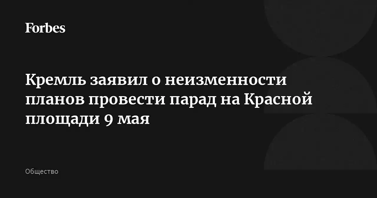 Кремль заявил о неизменности планов провести парад на Красной площади 9 мая