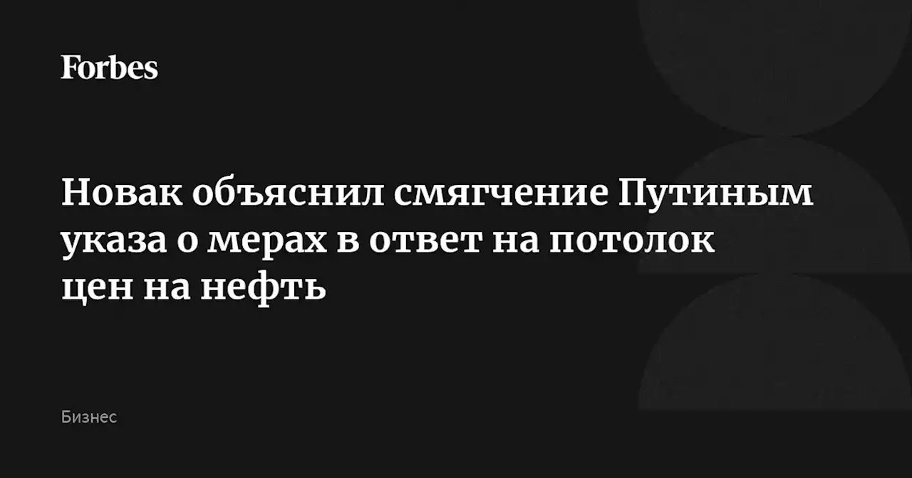 Новак объяснил смягчение Путиным указа о мерах в ответ на потолок цен на нефть