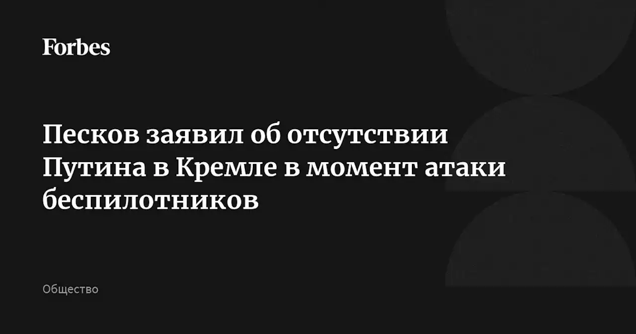 Песков заявил об отсутствии Путина в Кремле в момент атаки беспилотников