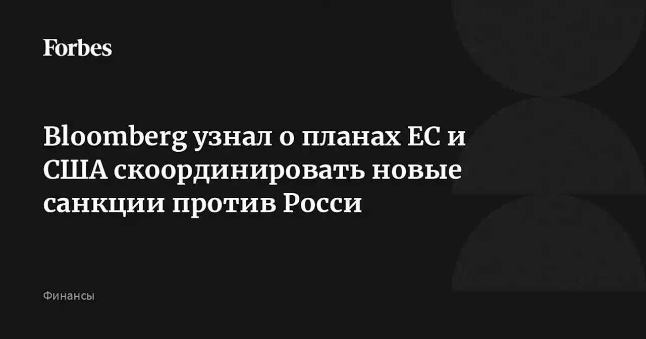 Bloomberg узнал о планах ЕС и США скоординировать новые санкции против Росси