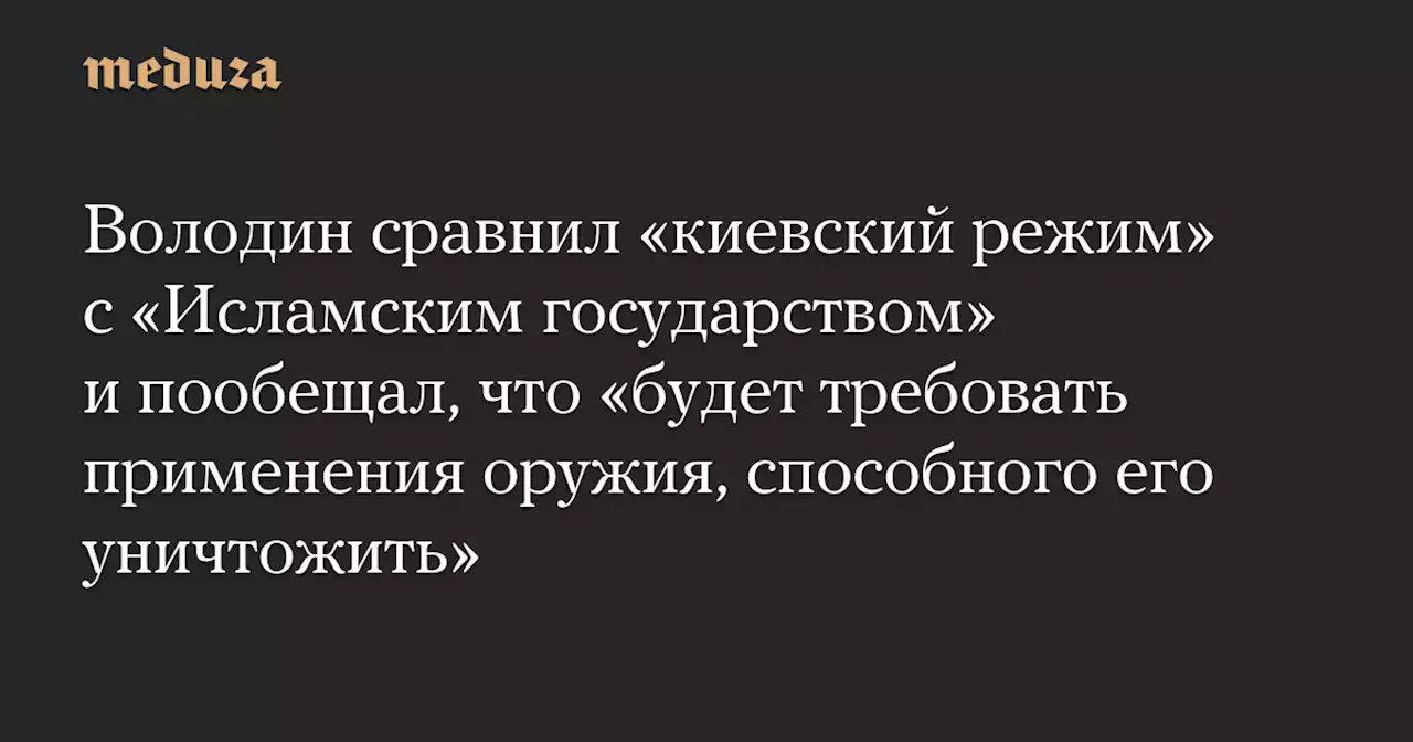 Володин сравнил «киевский режим» с «Исламским государством» и пообещал, что «будет требовать применения оружия, способного его уничтожить» — Meduza