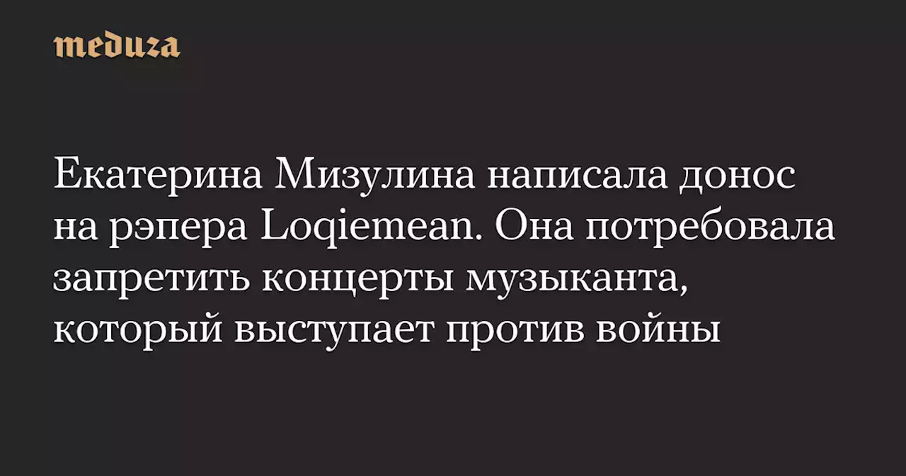 Екатерина Мизулина написала донос на рэпера Loqiemean. Она потребовала запретить концерты музыканта, который выступает против войны — Meduza