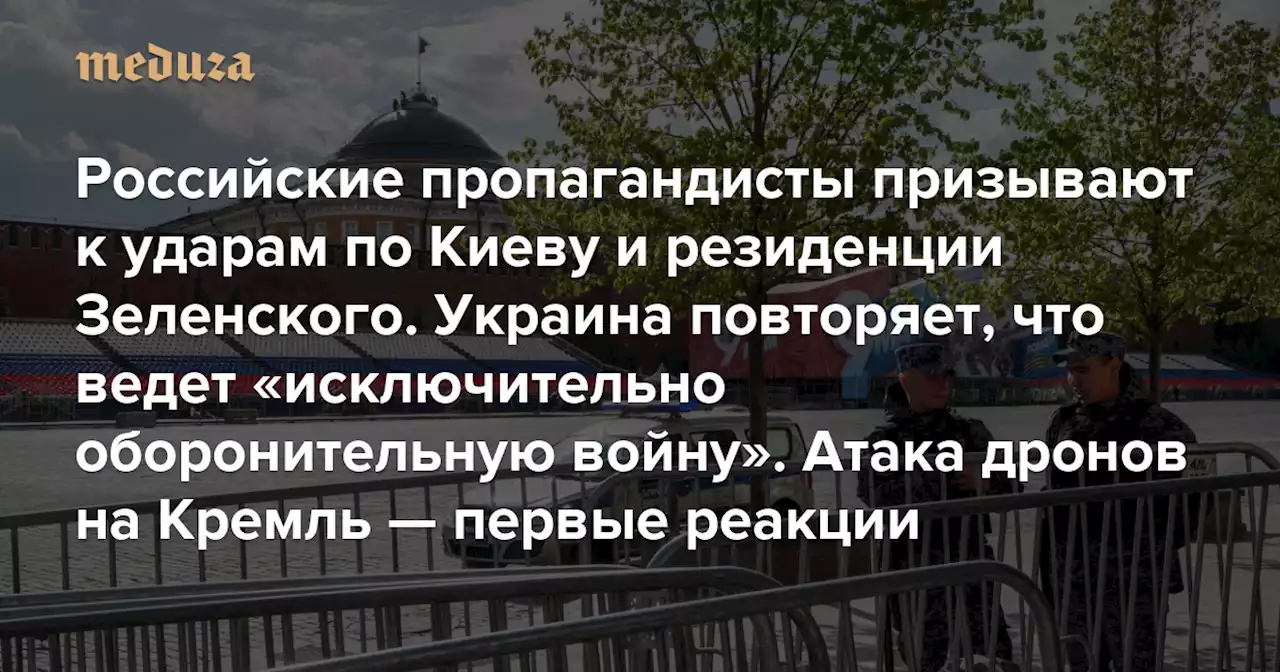 Российские депутаты и пропагандисты призывают к ударам по Киеву и резиденции Зеленского. Украина повторяет, что ведет «исключительно оборонительную войну» Атака беспилотников на Кремль — первые реакции. Материал обновляется — Meduza