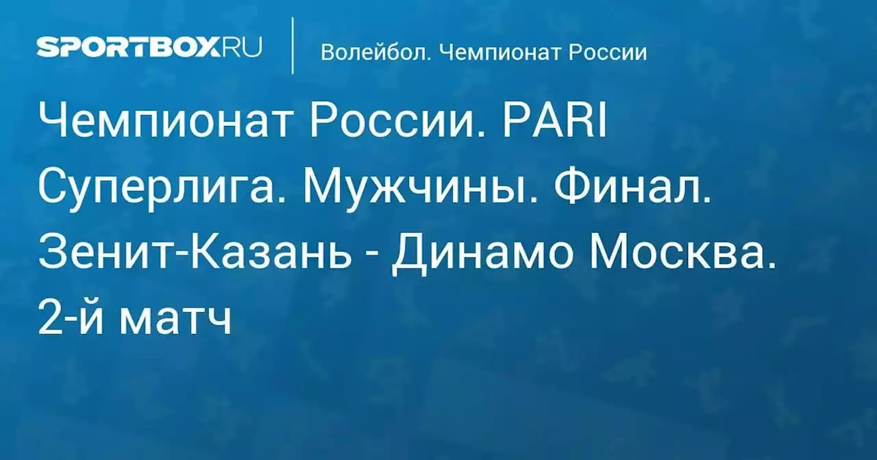 Чемпионат России. PARI Суперлига. Мужчины. Финал. Зенит-Казань - Динамо Москва. 2-й матч