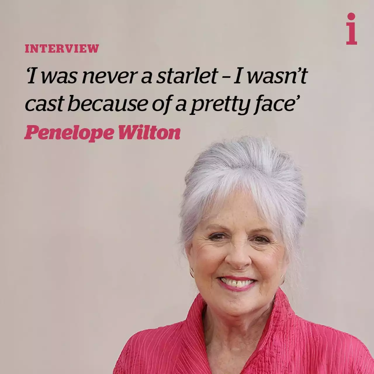 Penelope Wilton: 'I was never a starlet - I wasn't cast because of a pretty face'