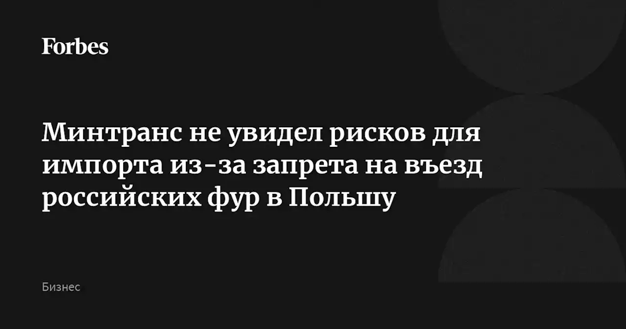 Минтранс не увидел рисков для импорта из-за запрета на въезд российских фур в Польшу