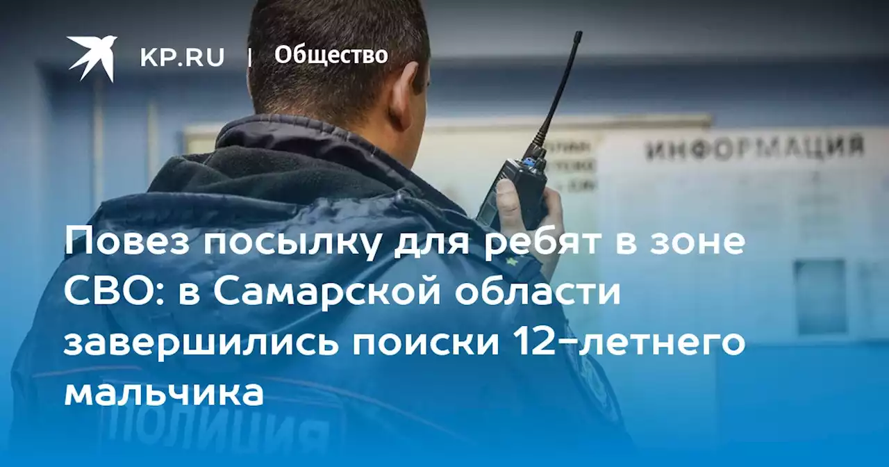 Повез посылку для ребят в зоне СВО: в Самарской области завершились поиски 12-летнего мальчика