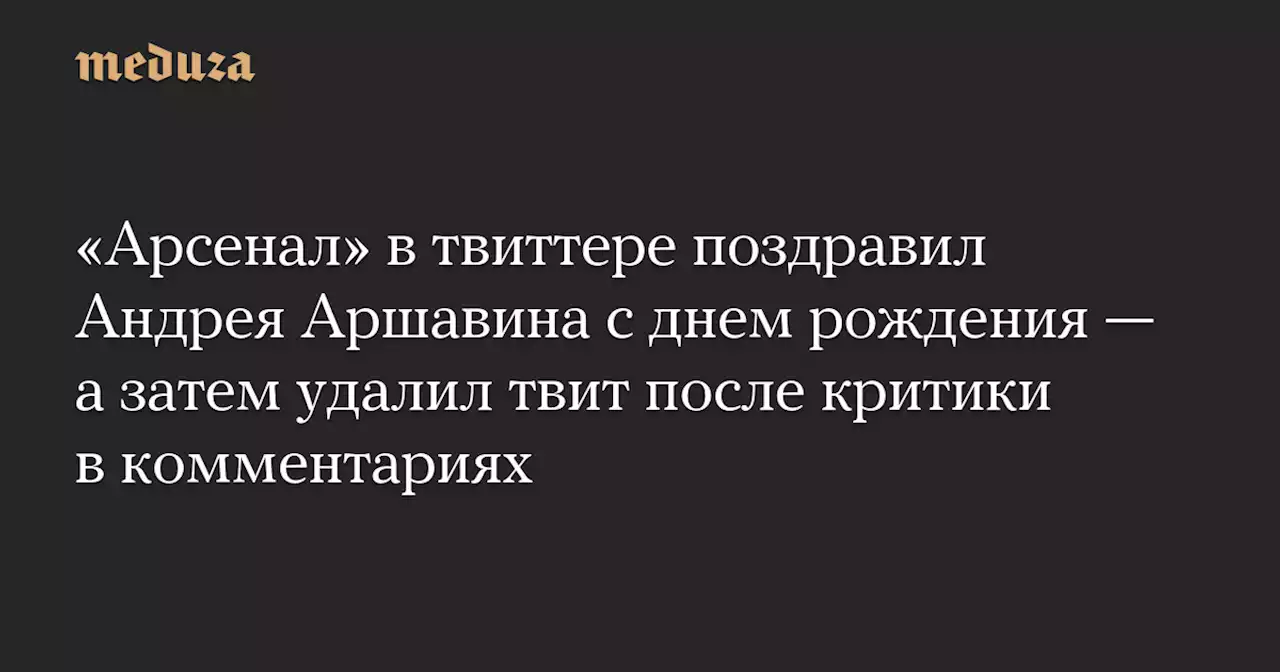 «Арсенал» в твиттере поздравил Андрея Аршавина с днем рождения — а затем удалил твит после критики в комментариях — Meduza