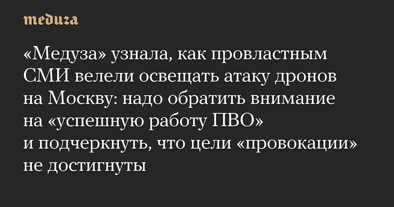 «Медуза» узнала, как провластным СМИ велели освещать атаку дронов на Москву: надо обратить внимание на «успешную работу ПВО» и подчеркнуть, что цели «провокации» не достигнуты — Meduza