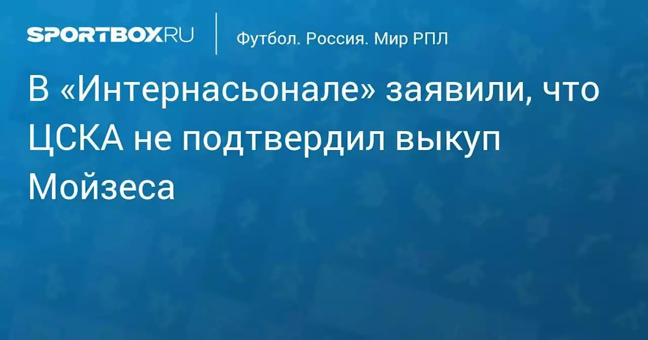 В «Интернасьонале» заявили, что ЦСКА не подтвердил выкуп Мойзеса