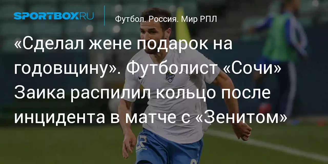 «Сделал жене подарок на годовщину». Футболист «Сочи» Заика распилил кольцо после инцидента в матче с «Зенитом»