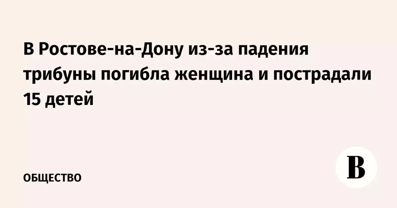 В Ростове-на-Дону из-за падения трибуны погибла женщина и пострадали 15 детей