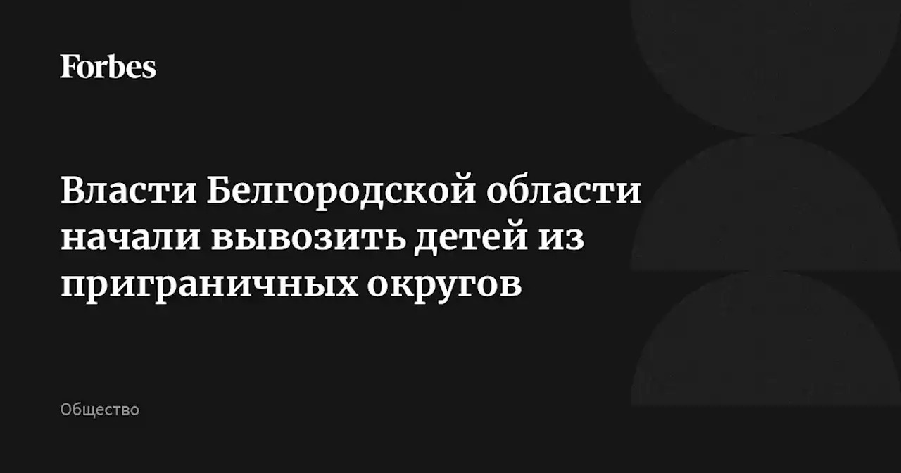 Власти Белгородской области начали вывозить детей из приграничных округов