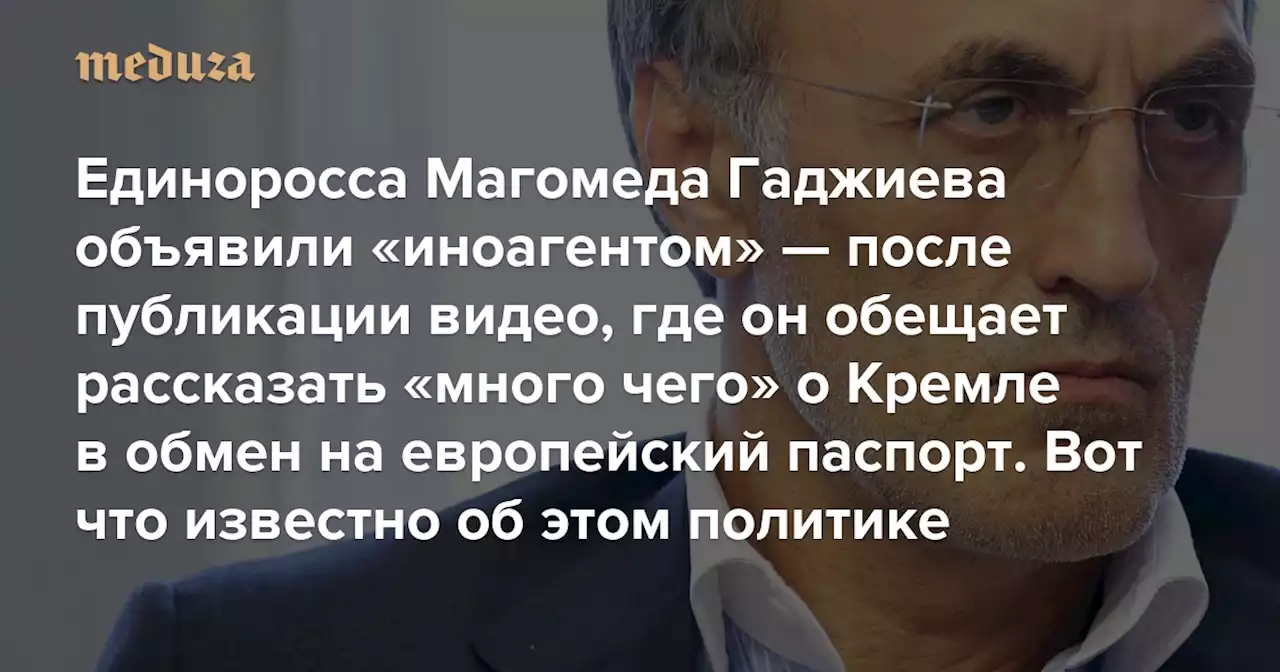 Единоросса Магомеда Гаджиева объявили «иноагентом» — после публикации видео, где он обещает рассказать «много чего» о Кремле в обмен на европейский паспорт Вот что известно об этом политике — Meduza