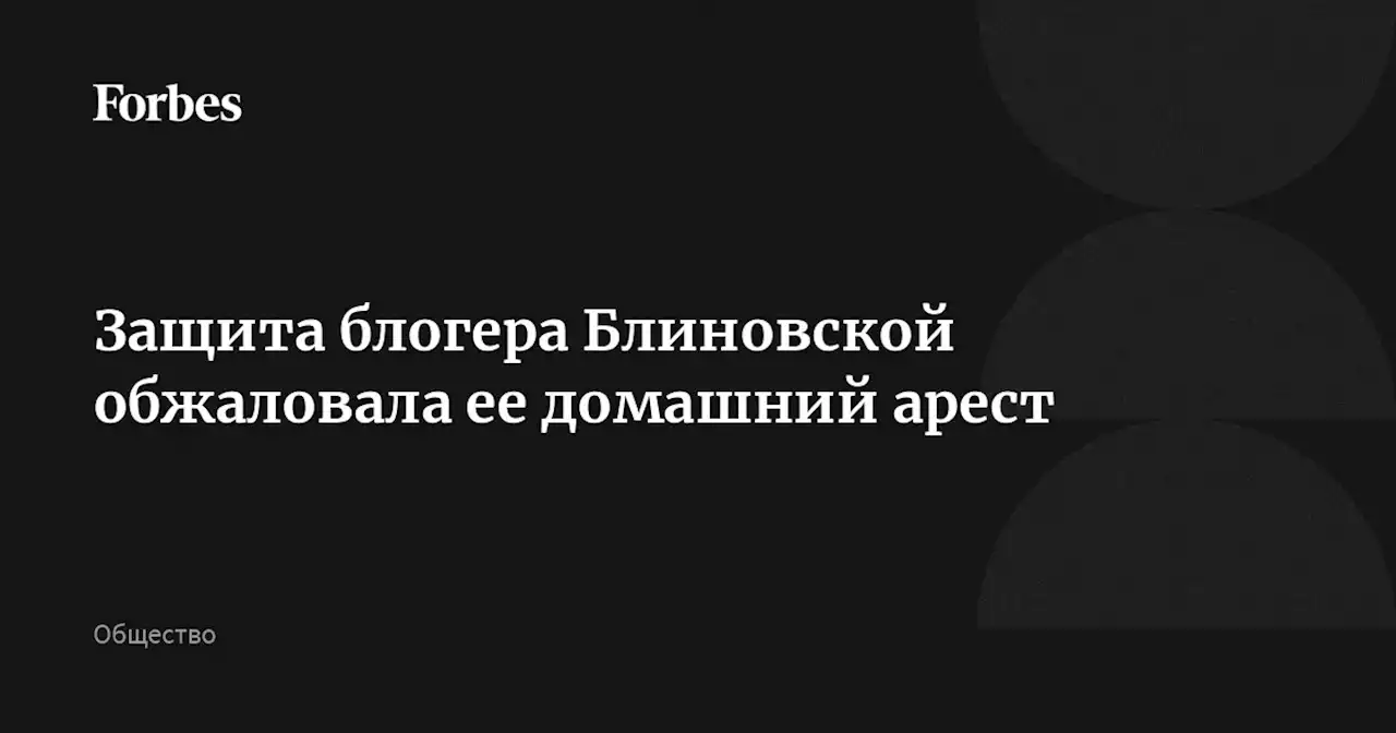 Защита блогера Блиновской обжаловала ее домашний арест