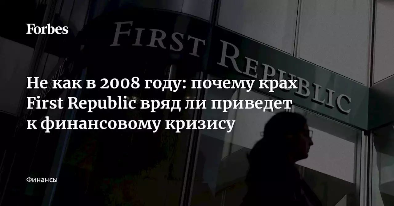 Не как в 2008 году: почему крах First Republic вряд ли приведет к финансовому кризису