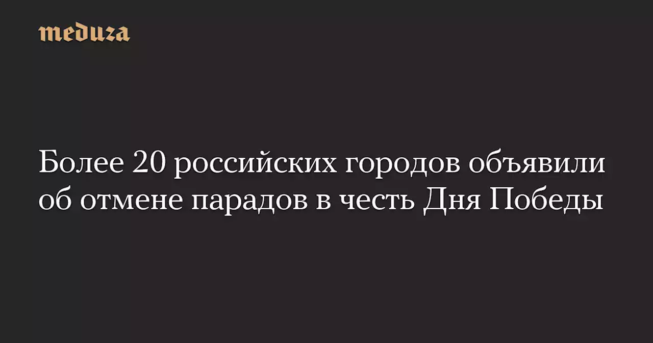 Более 20 российских городов объявили об отмене парадов в честь Дня Победы — Meduza