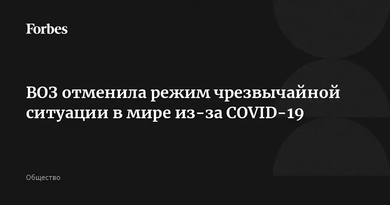 ВОЗ отменила режим чрезвычайной ситуации в мире из-за COVID-19