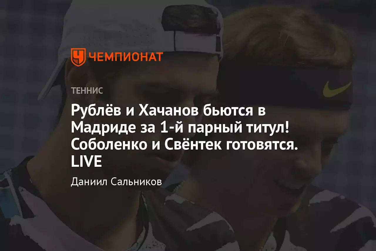 Рублёв и Хачанов бьются в Мадриде за 1-й парный титул! Соболенко и Свёнтек готовятся. LIVE