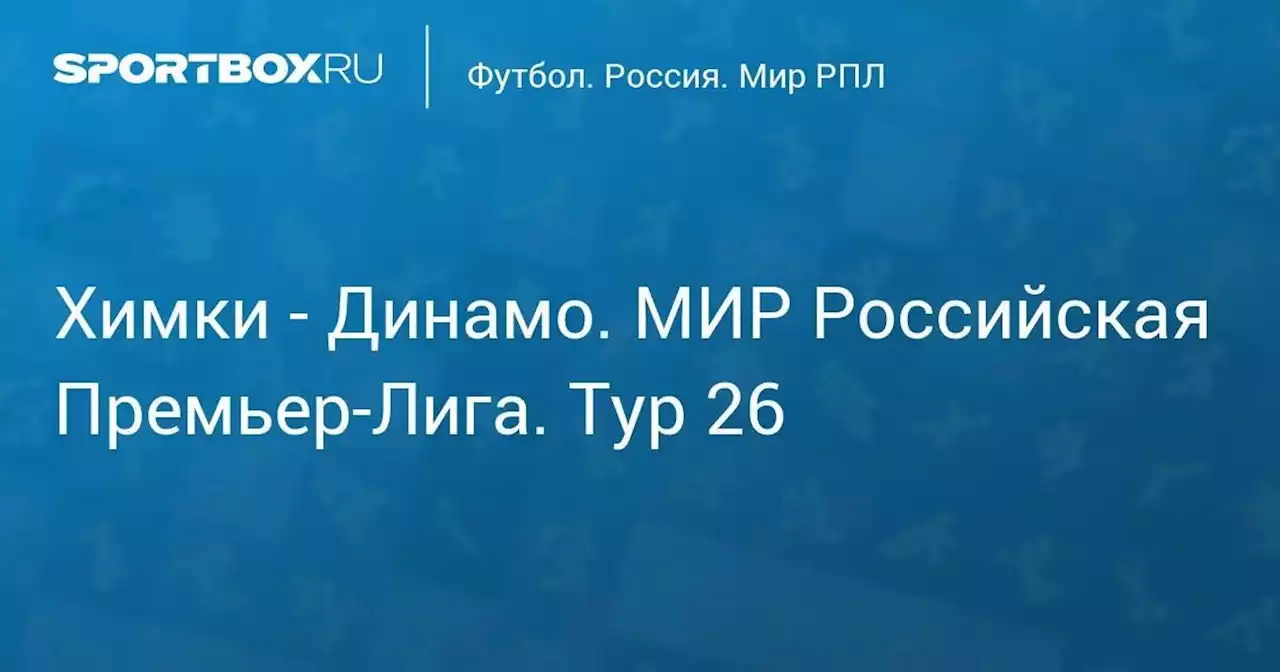 Химки - Динамо. МИР Российская Премьер-Лига. Тур 26