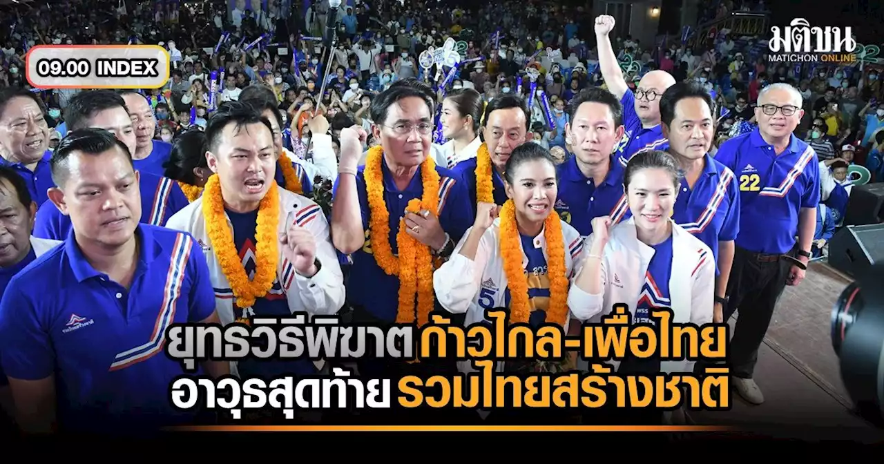 09.00 INDEX ยุทธวิธีพิฆาต 'ก้าวไกล-เพื่อไทย' อาวุธสุดท้าย 'รวมไทยสร้างชาติ'